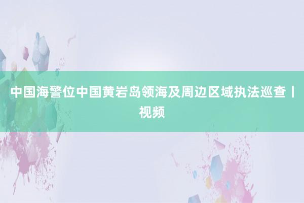 中国海警位中国黄岩岛领海及周边区域执法巡查丨视频