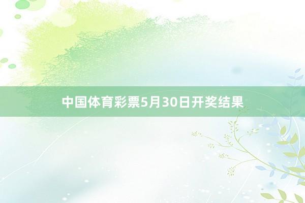 中国体育彩票5月30日开奖结果