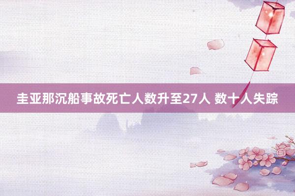 圭亚那沉船事故死亡人数升至27人 数十人失踪