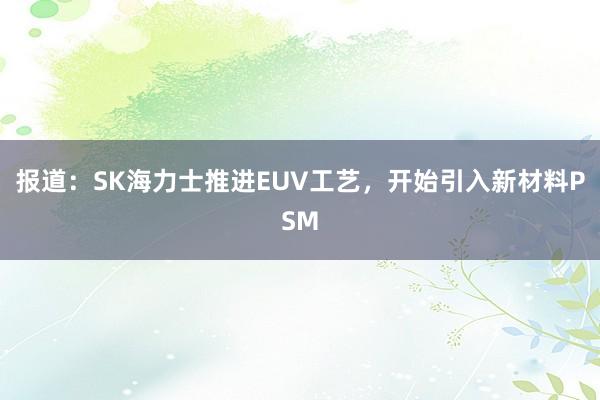 报道：SK海力士推进EUV工艺，开始引入新材料PSM