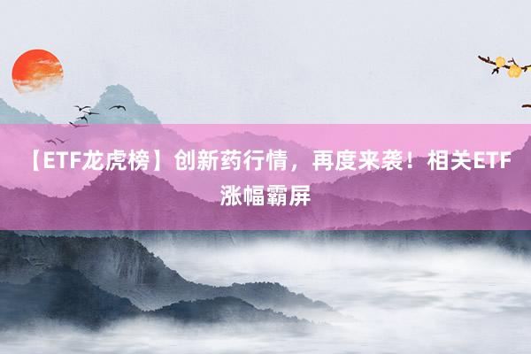 【ETF龙虎榜】创新药行情，再度来袭！相关ETF涨幅霸屏