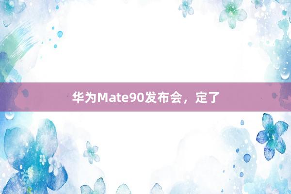 华为Mate90发布会,定了