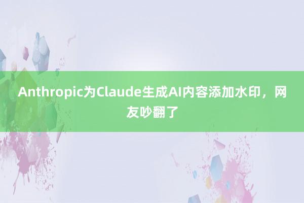 Anthropic为Claude生成AI内容添加水印，网友吵翻了