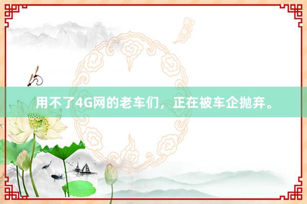 用不了4G网的老车们,正在被车企抛弃。