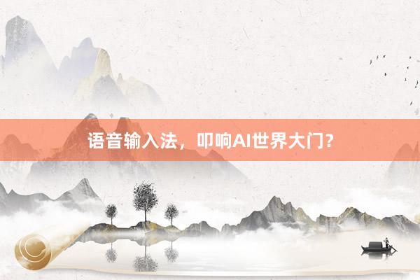 语音输入法，叩响AI世界大门？