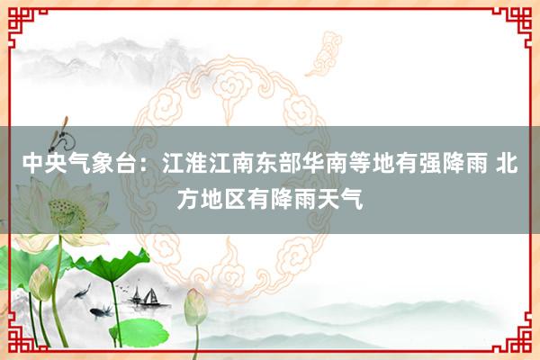 中央气象台：江淮江南东部华南等地有强降雨 北方地区有降雨天气