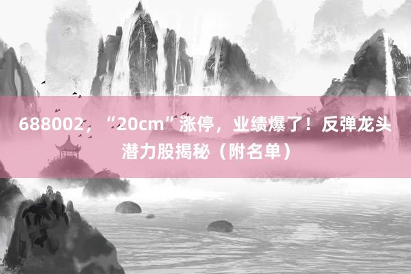 688002，“20cm”涨停，业绩爆了！反弹龙头潜力股揭秘（附名单）