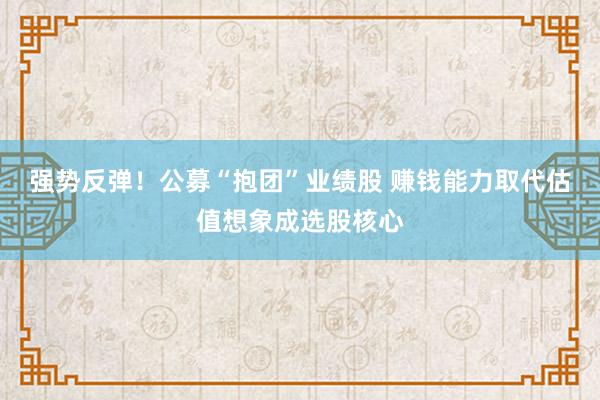 强势反弹！公募“抱团”业绩股 赚钱能力取代估值想象成选股核心