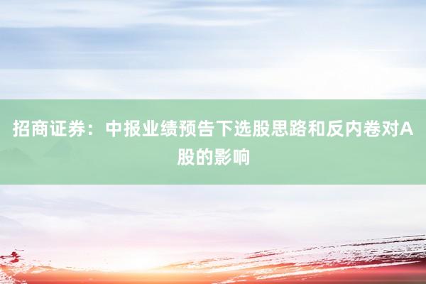 招商证券：中报业绩预告下选股思路和反内卷对A股的影响