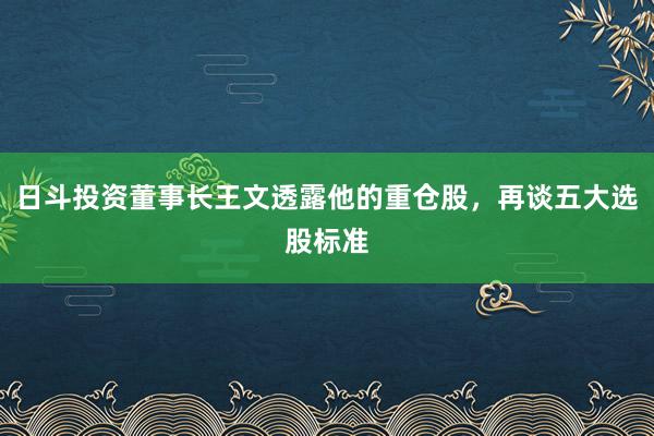 日斗投资董事长王文透露他的重仓股，再谈五大选股标准