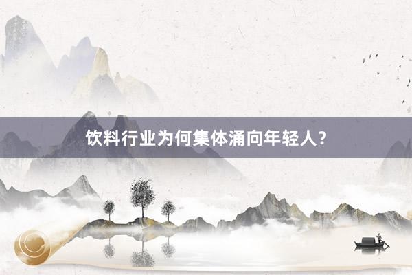 饮料行业为何集体涌向年轻人？