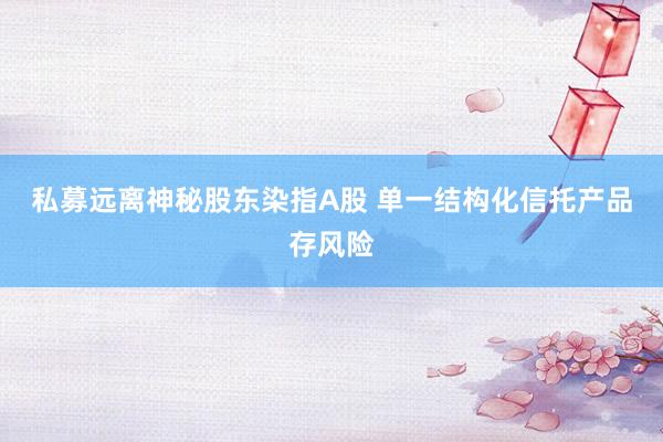 私募远离神秘股东染指A股 单一结构化信托产品存风险