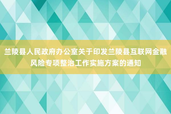 兰陵县人民政府办公室关于印发兰陵县互联网金融风险专项整治工作实施方案的通知