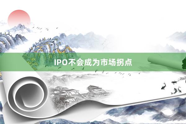 IPO不会成为市场拐点