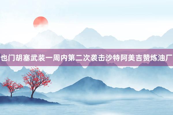 也门胡塞武装一周内第二次袭击沙特阿美吉赞炼油厂