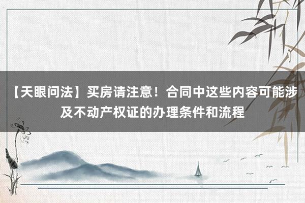 【天眼问法】买房请注意！合同中这些内容可能涉及不动产权证的办理条件和流程