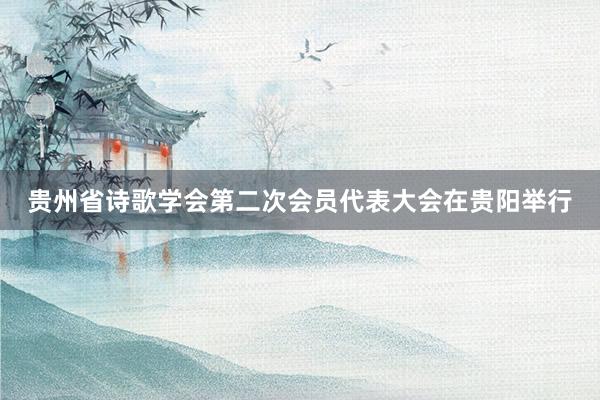 贵州省诗歌学会第二次会员代表大会在贵阳举行