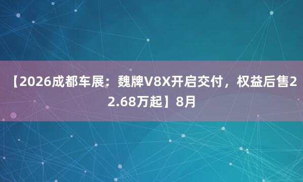 【2026成都车展：魏牌V8X开启交付，权益后售22.68万起】8月