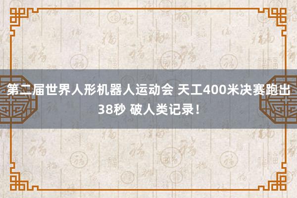 第二届世界人形机器人运动会 天工400米决赛跑出38秒 破人类记录！