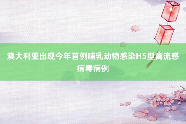 澳大利亚出现今年首例哺乳动物感染H5型禽流感病毒病例