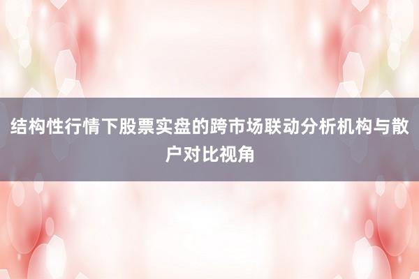结构性行情下股票实盘的跨市场联动分析机构与散户对比视角