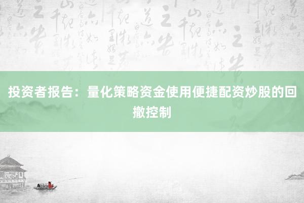 投资者报告：量化策略资金使用便捷配资炒股的回撤控制