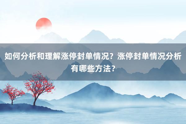 如何分析和理解涨停封单情况？涨停封单情况分析有哪些方法？
