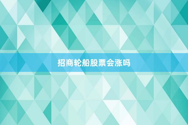 招商轮船股票会涨吗