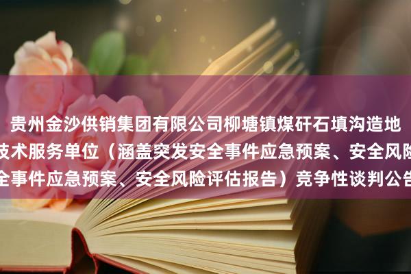 贵州金沙供销集团有限公司柳塘镇煤矸石填沟造地试点示范项目安全咨询技术服务单位（涵盖突发安全事件应急预案、安全风险评估报告）竞争性谈判公告