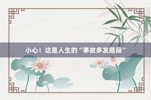 小心！这是人生的“事故多发路段”