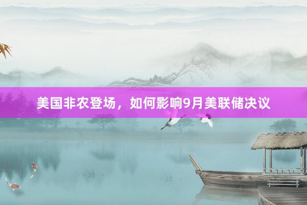 美国非农登场，如何影响9月美联储决议