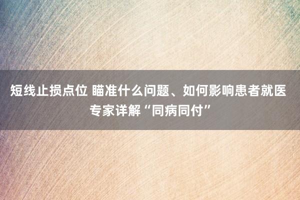 短线止损点位 瞄准什么问题、如何影响患者就医 专家详解“同病同付”