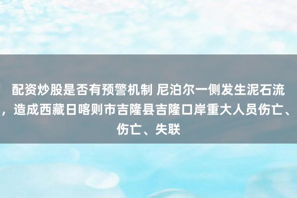 配资炒股是否有预警机制 尼泊尔一侧发生泥石流灾害，造成西藏日喀则市吉隆县吉隆口岸重大人员伤亡、失联