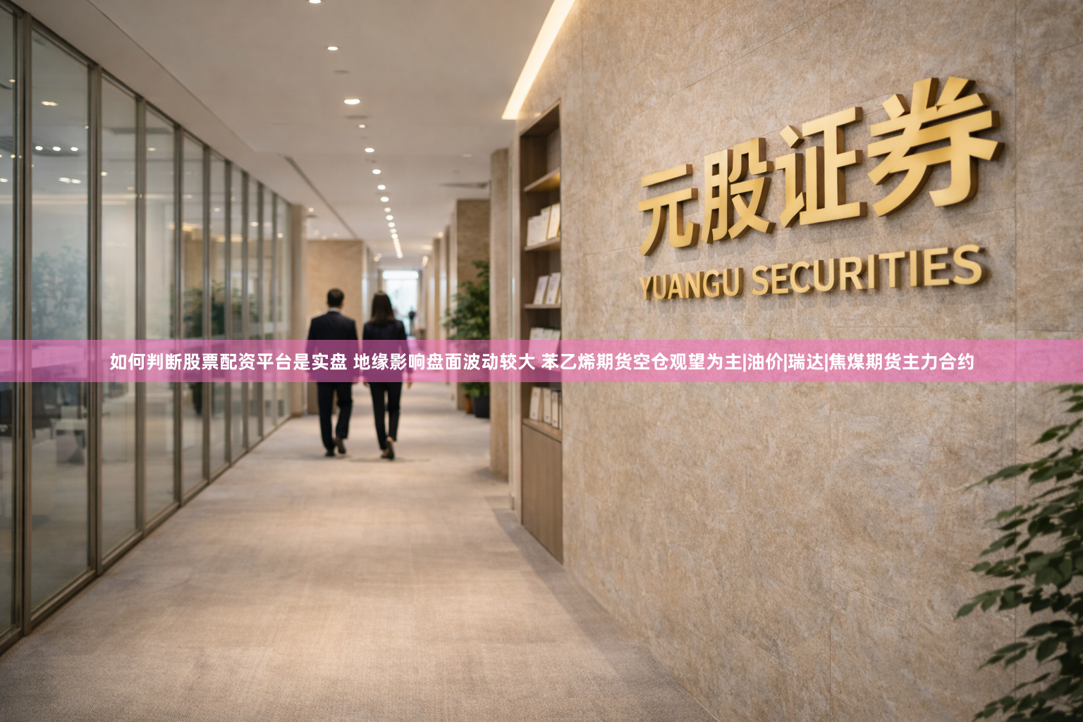 如何判断股票配资平台是实盘 地缘影响盘面波动较大 苯乙烯期货空仓观望为主|油价|瑞达|焦煤期货主力合约