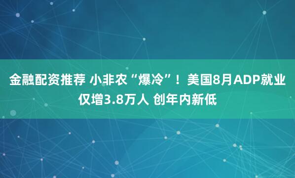 金融配资推荐 小非农“爆冷”！美国8月ADP就业仅增3.8万人 创年内新低