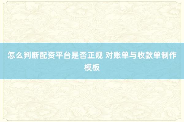 怎么判断配资平台是否正规 对账单与收款单制作模板