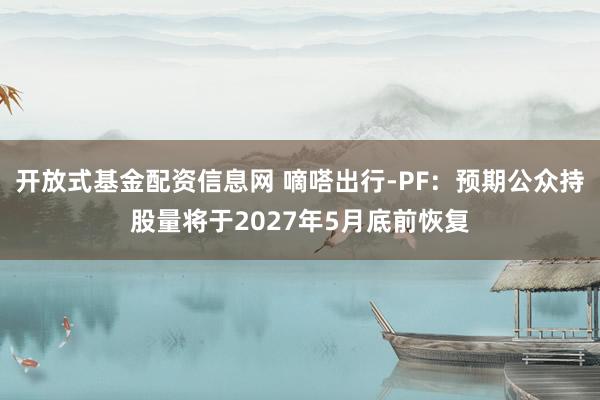 开放式基金配资信息网 嘀嗒出行-PF:预期公众持股量将于2027年5月底前恢复