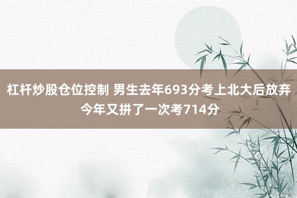 杠杆炒股仓位控制 男生去年693分考上北大后放弃 今年又拼了一次考714分