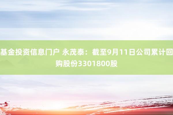 基金投资信息门户 永茂泰：截至9月11日公司累计回购股份3301800股
