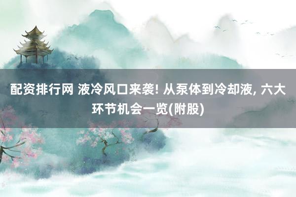 配资排行网 液冷风口来袭! 从泵体到冷却液, 六大环节机会一览(附股)
