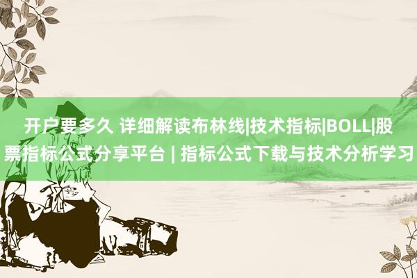 开户要多久 详细解读布林线|技术指标|BOLL|股票指标公式分享平台 | 指标公式下载与技术分析学习