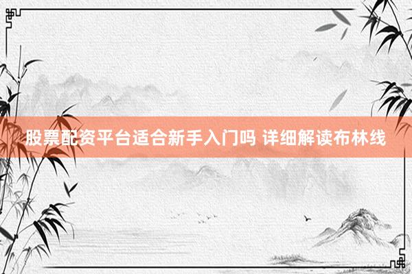 股票配资平台适合新手入门吗 详细解读布林线