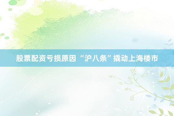 股票配资亏损原因 “沪八条”撬动上海楼市