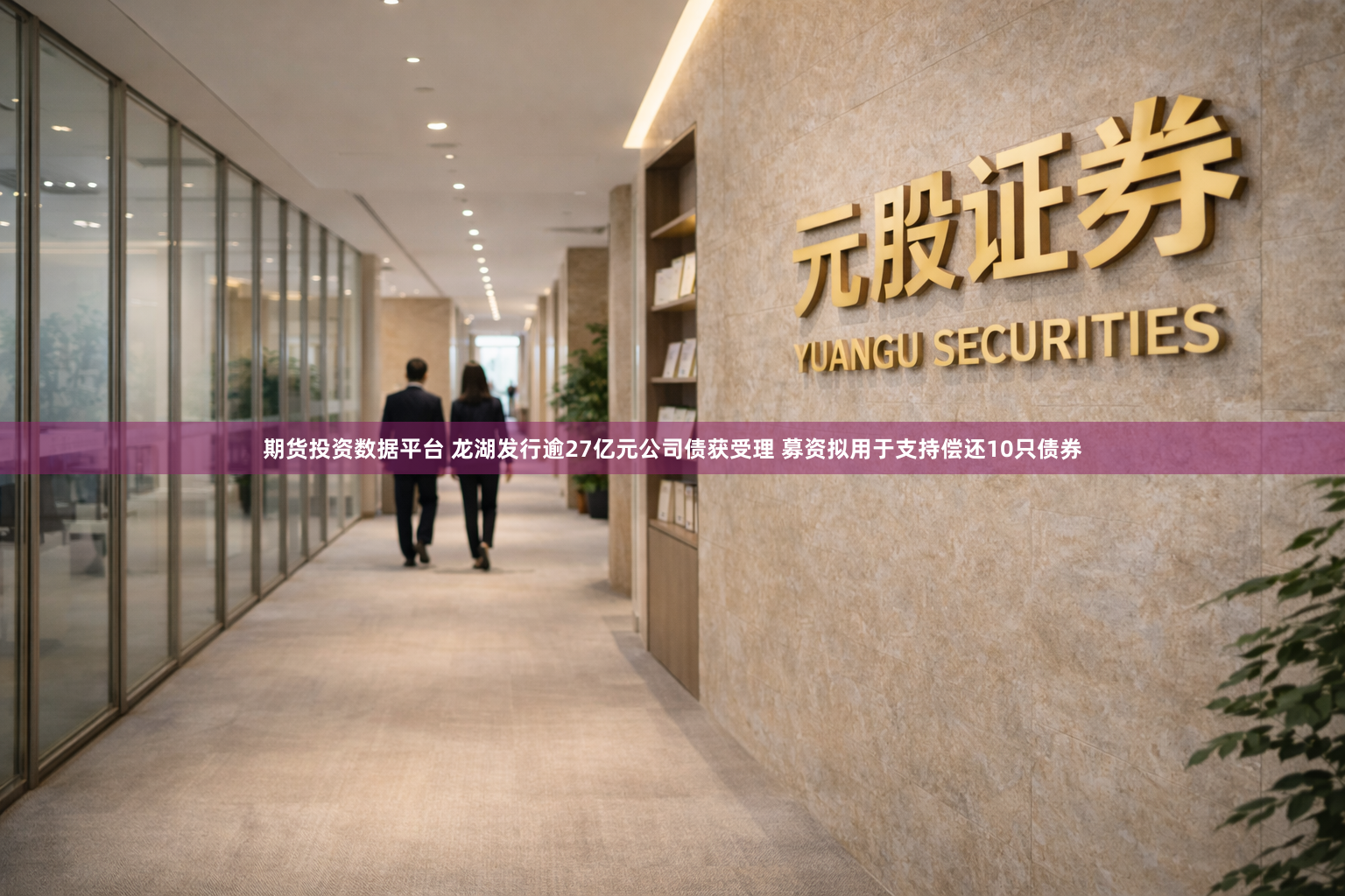 期货投资数据平台 龙湖发行逾27亿元公司债获受理 募资拟用于支持偿还10只债券