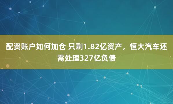 配资账户如何加仓 只剩1.82亿资产，恒大汽车还需处理327亿负债