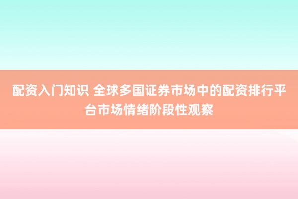 配资入门知识 全球多国证券市场中的配资排行平台市场情绪阶段性观察