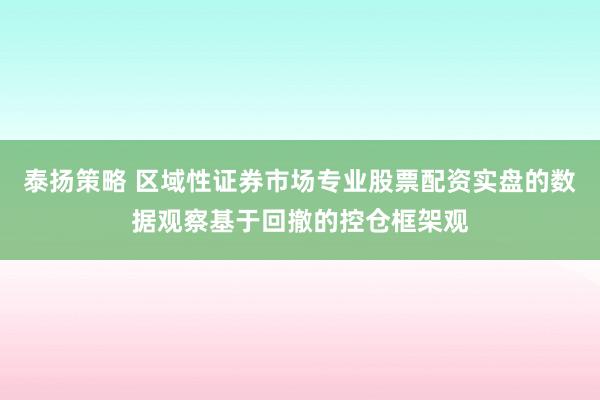 泰扬策略 区域性证券市场专业股票配资实盘的数据观察基于回撤的控仓框架观