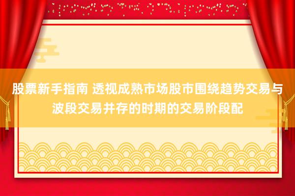 股票新手指南 透视成熟市场股市围绕趋势交易与波段交易并存的时期的交易阶段配