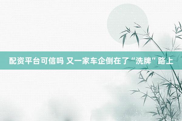 配资平台可信吗 又一家车企倒在了“洗牌”路上