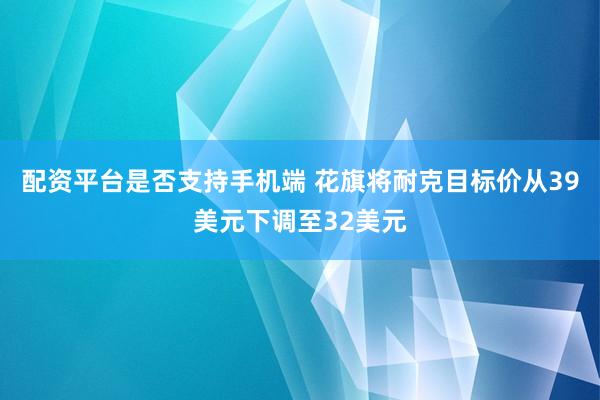 配资平台是否支持手机端 花旗将耐克目标价从39美元下调至32美元